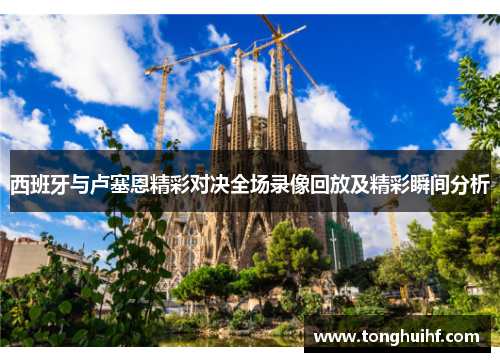 西班牙与卢塞恩精彩对决全场录像回放及精彩瞬间分析