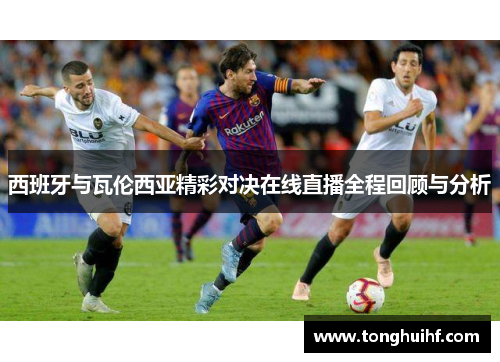 西班牙与瓦伦西亚精彩对决在线直播全程回顾与分析