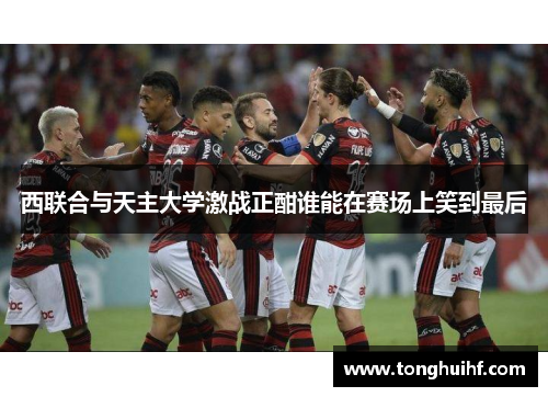 西联合与天主大学激战正酣谁能在赛场上笑到最后