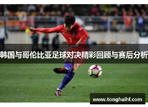 韩国与哥伦比亚足球对决精彩回顾与赛后分析