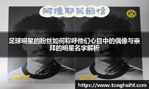 足球明星的粉丝如何称呼他们心目中的偶像与崇拜的明星名字解析