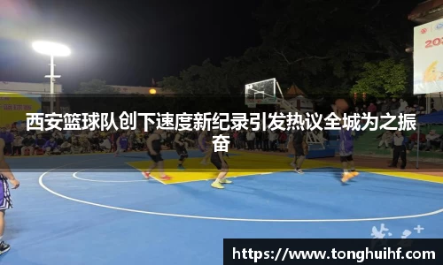 西安篮球队创下速度新纪录引发热议全城为之振奋