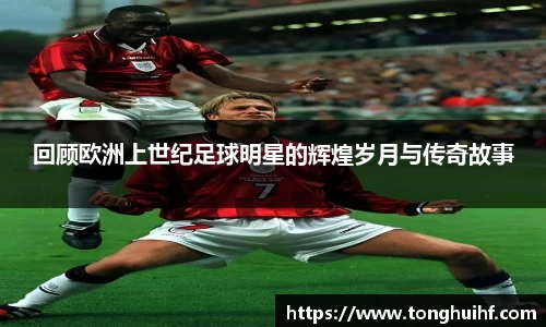 回顾欧洲上世纪足球明星的辉煌岁月与传奇故事